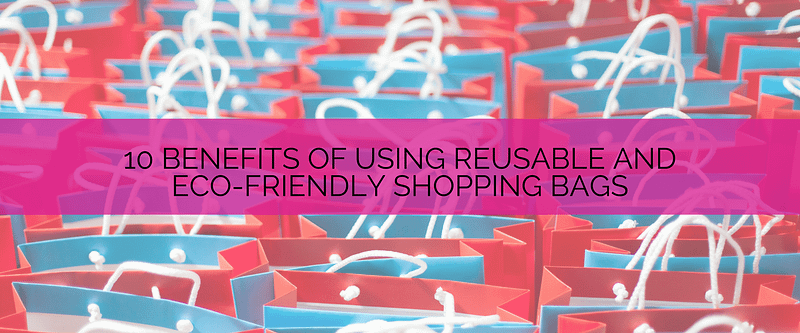 10 benefits of using reusable and eco friendly shopping bags blog banner